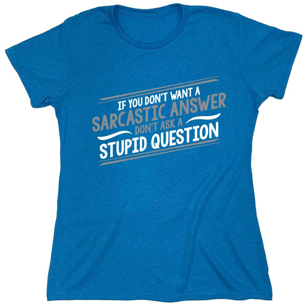 If You Don't Want A Sarcastic Answer Don't Ask A Stupid Question