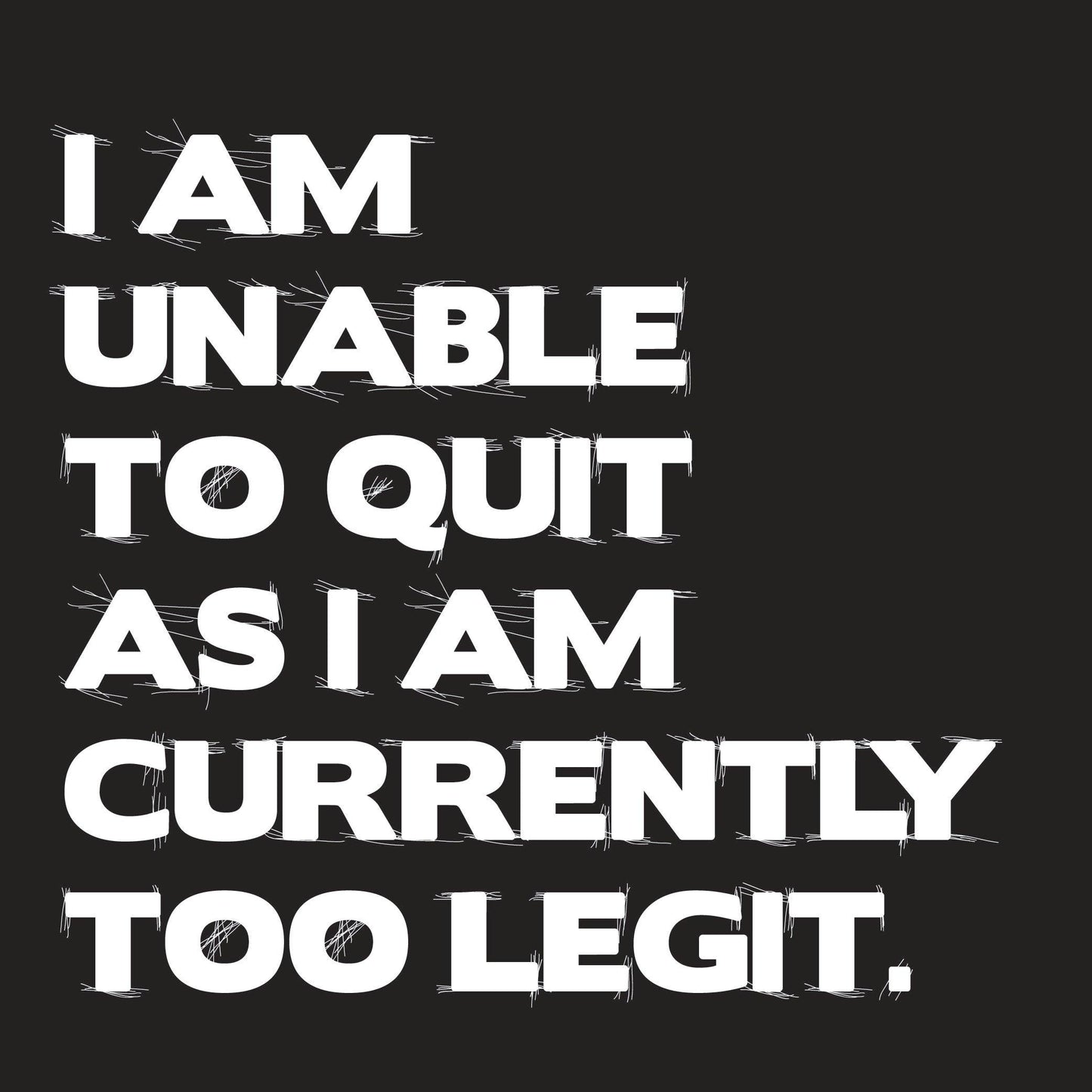 Funny T-Shirts design "I Am Unable To Quit As I Am Currently Too Legit."