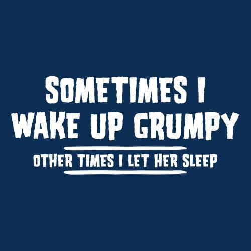 Funny T-Shirts design "Sometimes I Wake Up Grumpy Sometime I Let Her Sleep T-Shirt"