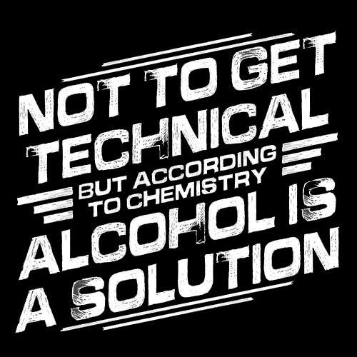 Funny T-Shirts design "Not To Get Technical, But According To Chemistry, Alcohol Is A Solution T-Shirt"
