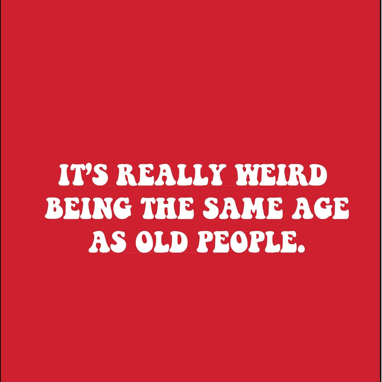 Funny T-Shirts design "It's Really Weird Being The Same Age As Old People"