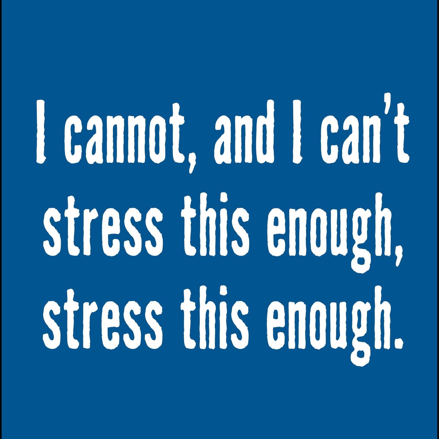 Funny T-Shirts design "I Cannot, And I Can't Stress This Enough T-Shirt"