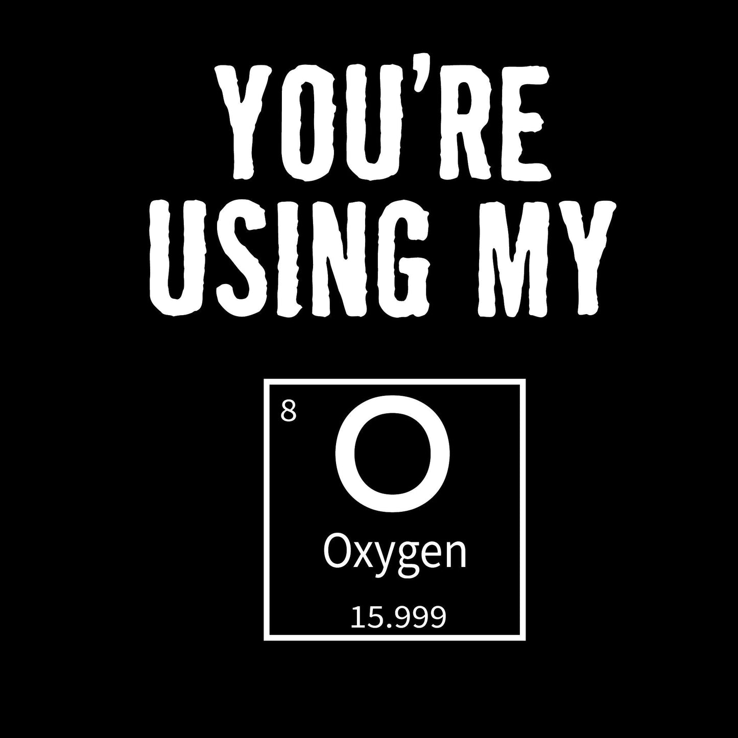 Funny T-Shirts design "You're Using My Oxygen"