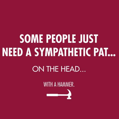 Funny T-Shirts design "Some People Just Need A Sympathetic Pat...On The Head...With A Hammer"