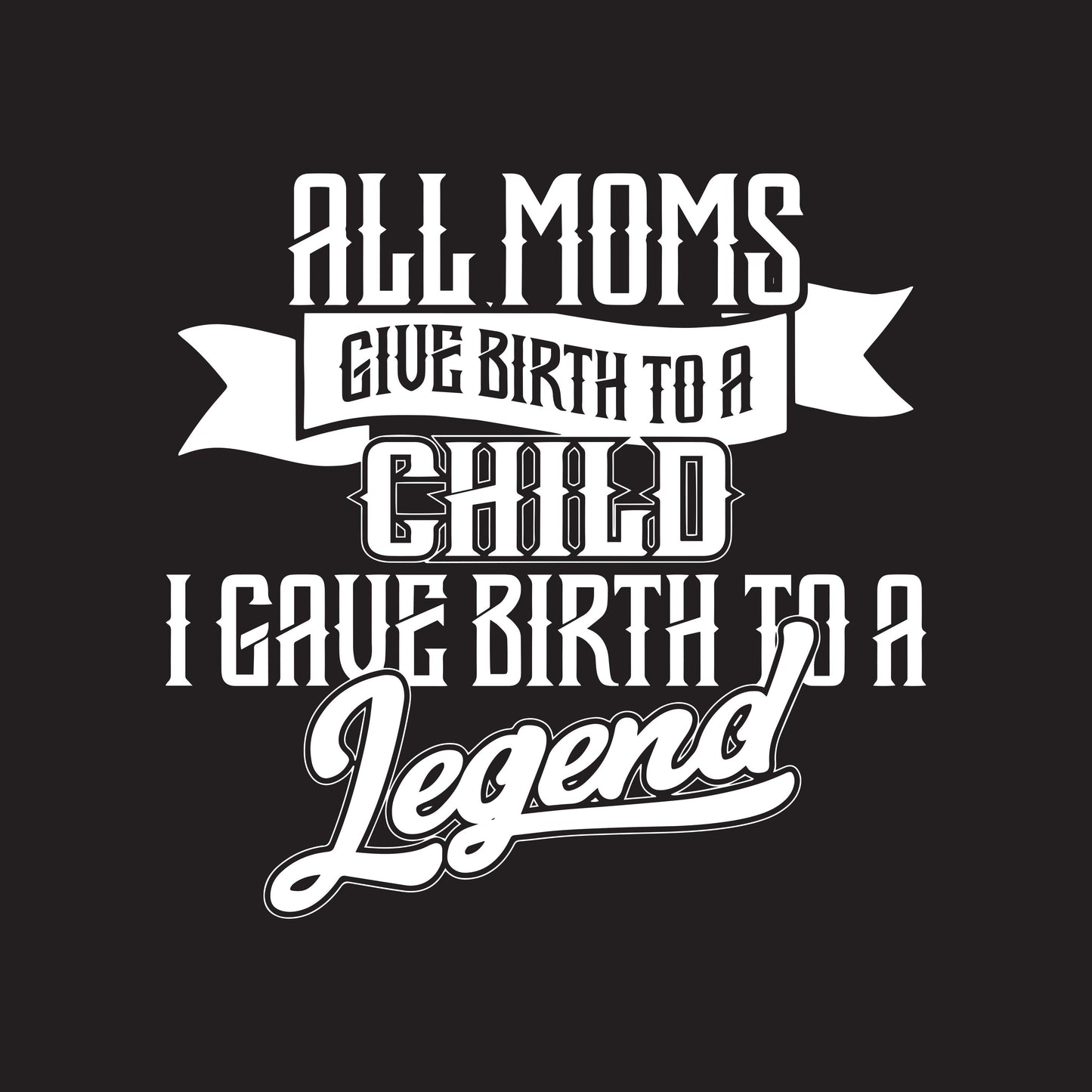 Funny T-Shirts design "All Moms Give Birth To A Child I Gave Birth To A Legend T-Shirt"