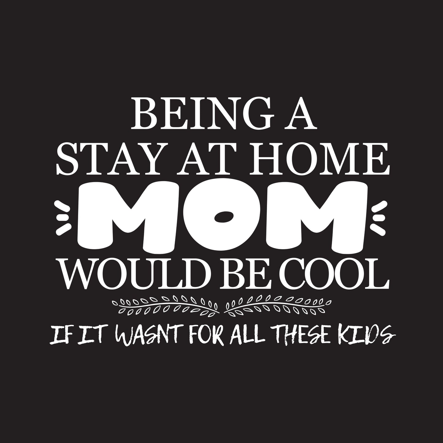 Funny T-Shirts design "Being A Stay At Home Mom Would Be Cool If It Wasn't For All These Kids T-Shirt"