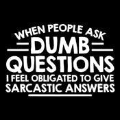 Funny T-Shirts design "When People Ask Dumb Questions, I Feel Obligated To Give Sarcastic Answers"