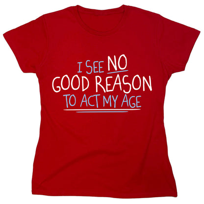 Funny T-Shirts design "I See No Good Reason To Act My Age"