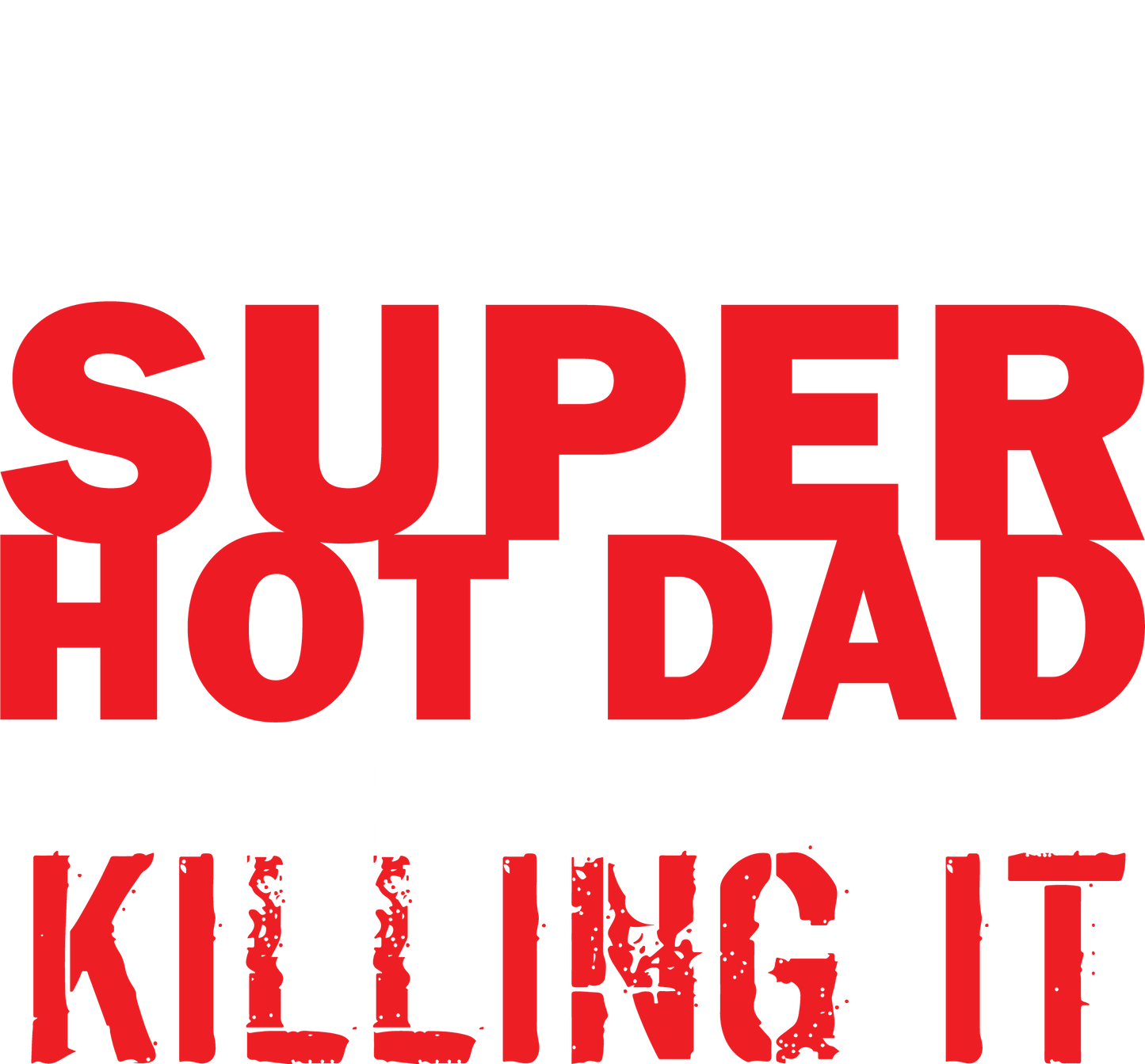 I'd Never knew, I'd be Super Hot Dad