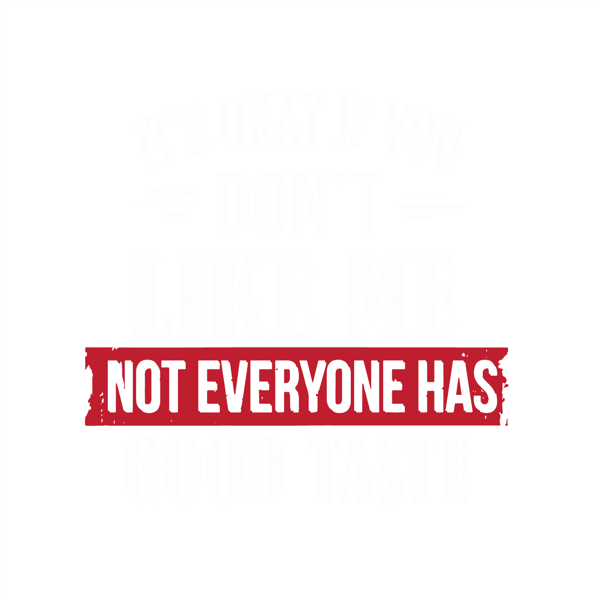 It's Okay If You Don't Like Me Not Everyone Has Good Taste