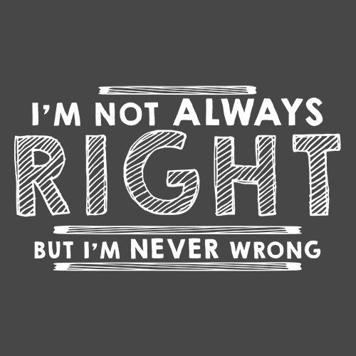 Funny T-Shirts design "I'm Not Always Right But I'm Never Wrong"