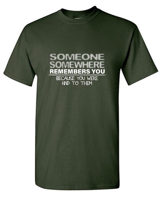 Funny T-Shirts design "Someone, Somewhere Remembers You, Because You Were Kind to Them"