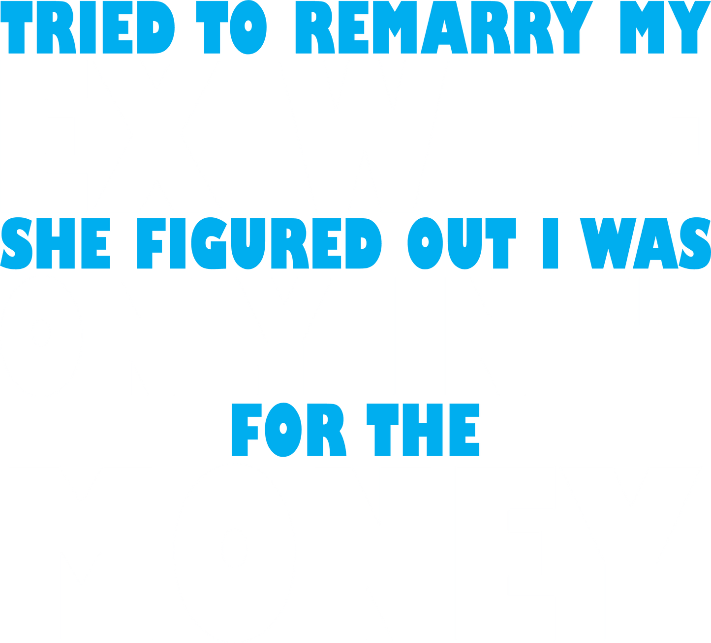 Funny T-Shirts design "Tried to Remarry my Ex-Wife, She Figured Out I was Only in it for the Money"