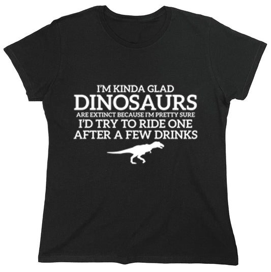 Funny T-Shirts design "I'm Kinda Glad Dinosaurs Are Extinct Because i'm Pretty Sure I'd Try To Ride One After A Few Drinks"