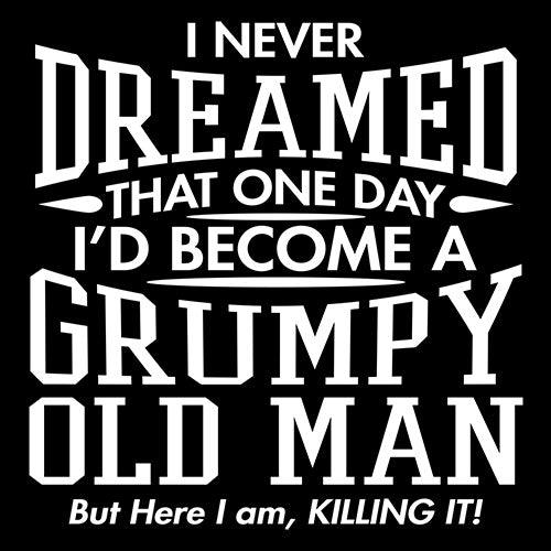 Funny T-Shirts design "I Never Dreamed That One Day I'd Become A Grumpy Old Man But Here I Am, Killing it! T-Shirt"