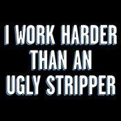 Funny T-Shirts design "I Work Harder Than An Ugly Stripper"