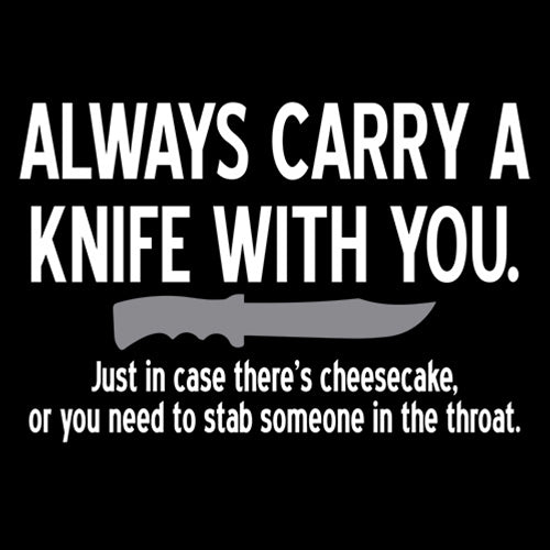 Always Carry A Knife With You. Just In Case There's Cheesecake. Or You Need To Stab Someone In The Throat.