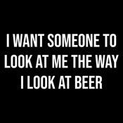 Funny T-Shirts design "I Want Someone To Look At Me The Way I Look At Beer"