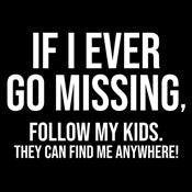 Funny T-Shirts design "If I Ever Go Missing, Follow My Kids. They Can Find Me Anywhere! T-Shirt"