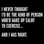 Funny T-Shirts design "Never Thought I'd Be The Kind Of Person Who'd Wake Up To Exercise And I Was Right T-Shirt"