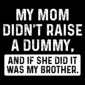 Funny T-Shirts design "My Mom Didn't Raise A Dummy, And If She Did It Was My Brother T-Shirt"