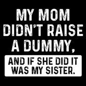 Funny T-Shirts design "My Mom Didn't Raise A Dummy, And If She Did It Was My Sister T-Shirt"