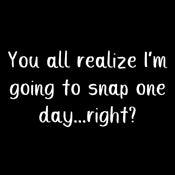 Funny T-Shirts design "You All Realize I'm Going to Snap One Day Right"