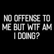 Funny T-Shirts design "No Offense To Me But WTF Am I Doing"