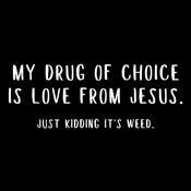 Funny T-Shirts design "My Drug Of Choice iS Love From Jesus. Just Kidiing It's Weed"