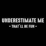 Funny T-Shirts design "Underestimate Me That'll Be Fun"