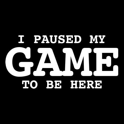 Funny T-Shirts design "I Paused My Game To Be Here"
