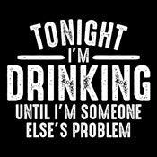 Funny T-Shirts design "Tonight I'm Drinking Until I'm Someone Else's Problem"