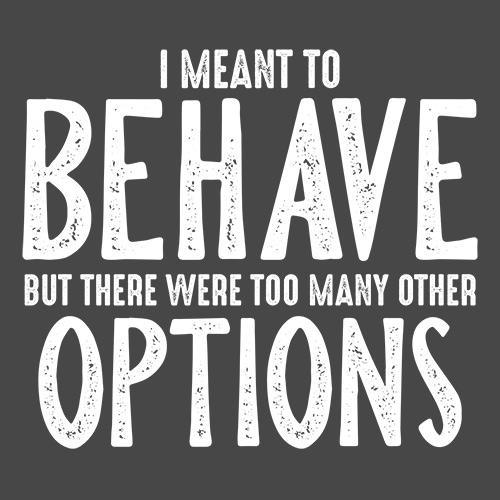 I Meant To Behave But There Were Too Many Other Options - Roadkill T-Shirts