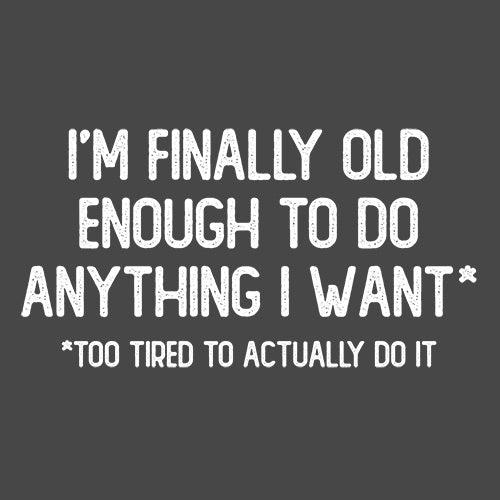 Funny T-Shirts design "I'm Finally Old Enough To Do Anything I Want Too Tired To Actually Do It T-Shirt"