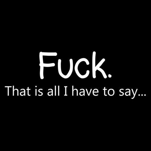 Funny T-Shirts design "Fuck. That Is All I Have To Say..."