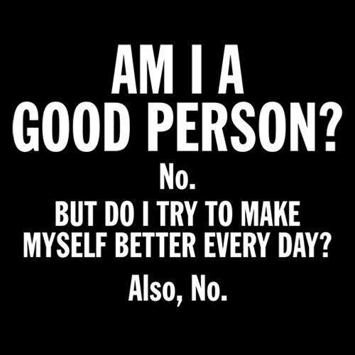 Funny T-Shirts design "Am I A Good Person? No. But Do I Try To Make Myself Better Every Day? Also, No."