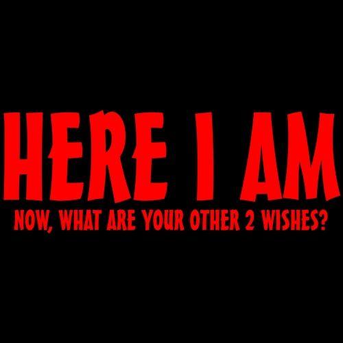 Funny T-Shirts design "Here I Am, Now What Are Your Other 2 Wishes"