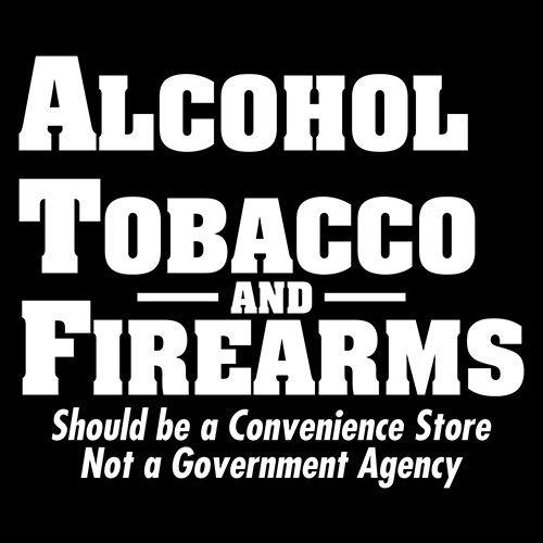 Funny T-Shirts design "Alcohol, Tobacco and Firearms Should Be A Convenience Store T-Shirt"