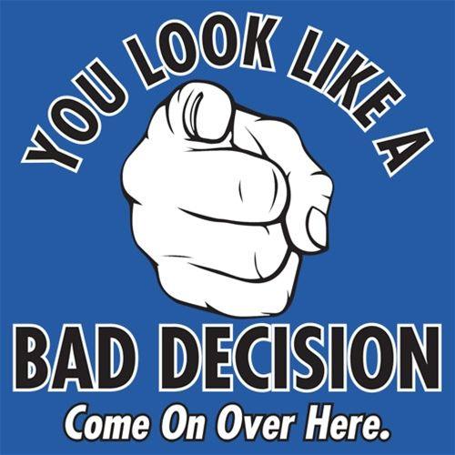 Funny T-Shirts design "You Look Like A Bad Decision Come On Over Here"
