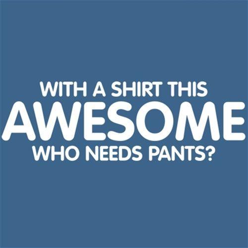 Funny T-Shirts design "With A Shirt This Awesome, Who Needs Pants"
