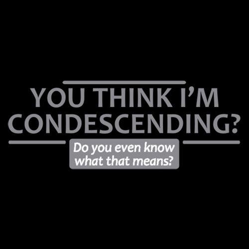 Funny T-Shirts design "You Think I'm Condescending Do You Even Know What That"