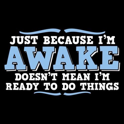 Funny T-Shirts design "Just because i'm awake doesn't mean i'm ready to do things"
