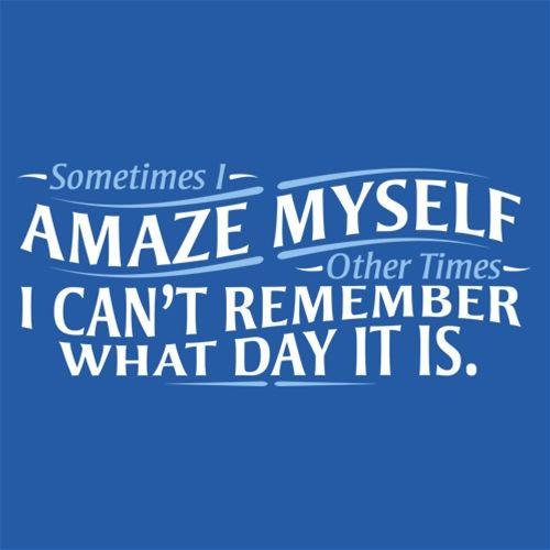 Funny T-Shirts design "Sometimes I Amaze Myself I Can't Remember What Day It Is"