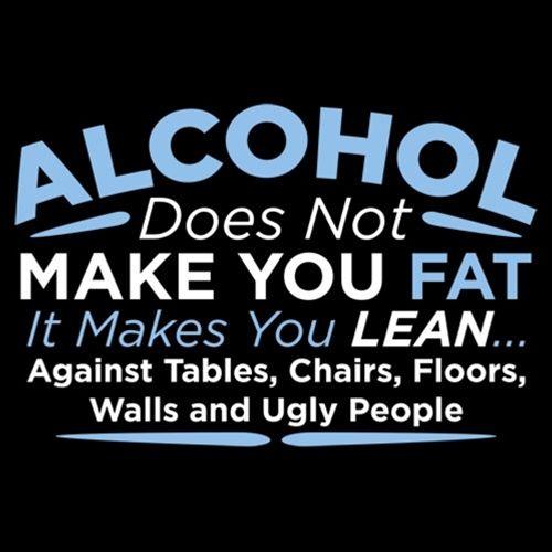Funny T-Shirts design "Alcohol Does Not Make You Fat It Makes You Lean Against Tables Chairs T-Shirt"