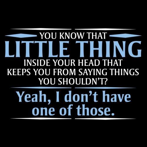 Funny T-Shirts design "You Know That Little Thing Inside Your Head That Keeps You From Saying Things You Shouldn't? Yeah, I Don't Have One Of Those. T-Shirt"
