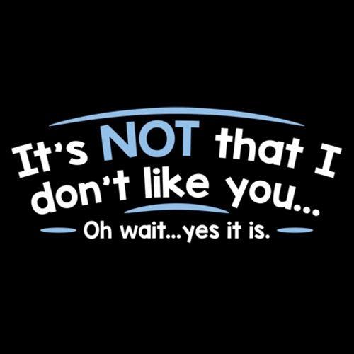 Funny T-Shirts design "It's Not That I Don't Like You...Oh Wait...Yes It Is"