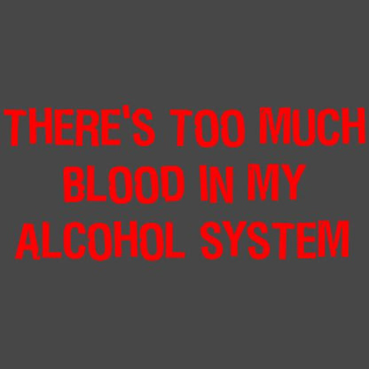 There's Too Much Blood In My Alcohol System
