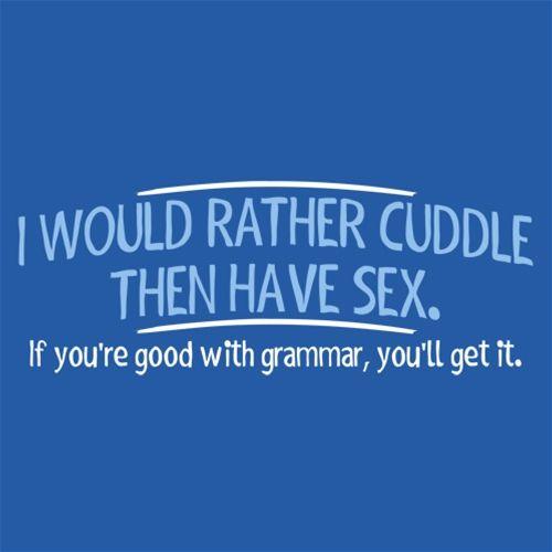 Funny T-Shirts design "I Would Rather Cuddle, Then Have Sex. If You're Good With Grammar, You'll Get It"