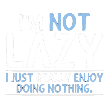 I'm Not Lazy, I Just Enjoy Doing Nothing