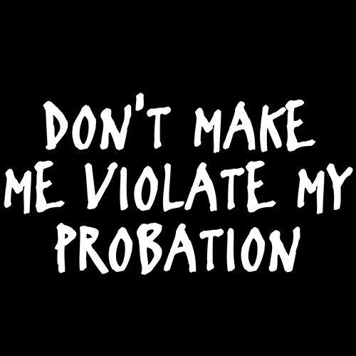 Funny T-Shirts design "Don't Make Me Violate My Probation"